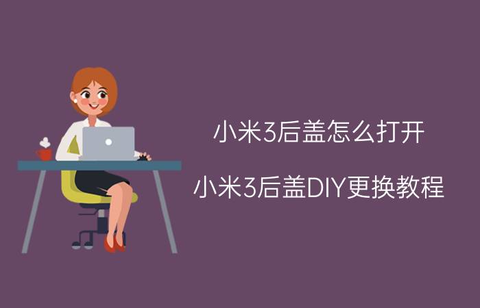 小米3后盖怎么打开 小米3后盖DIY更换教程